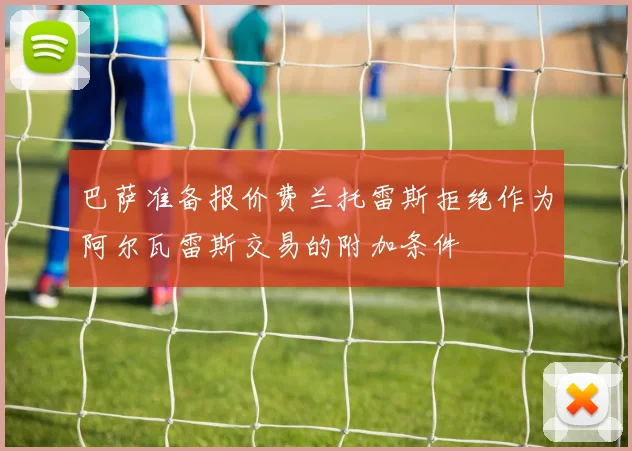 巴萨准备报价费兰托雷斯拒绝作为阿尔瓦雷斯交易的附加条件